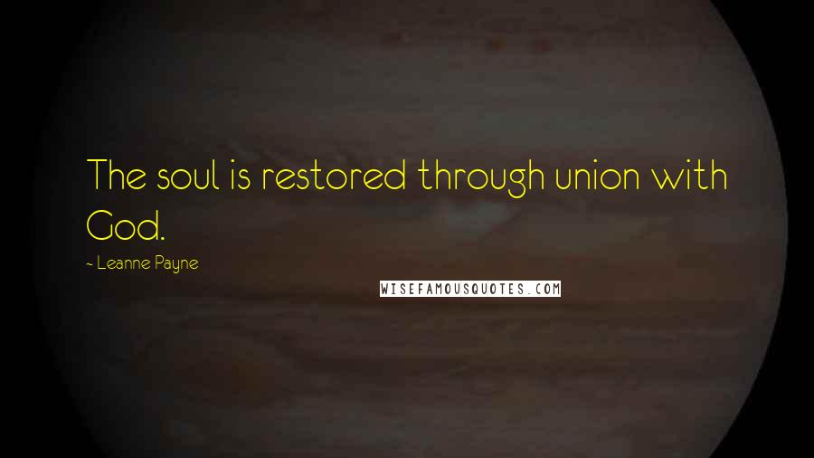 Leanne Payne Quotes: The soul is restored through union with God.