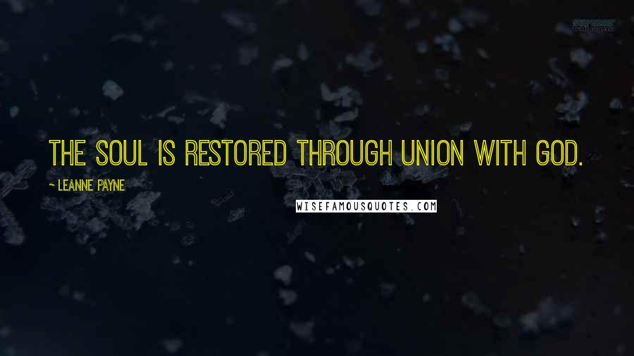 Leanne Payne Quotes: The soul is restored through union with God.