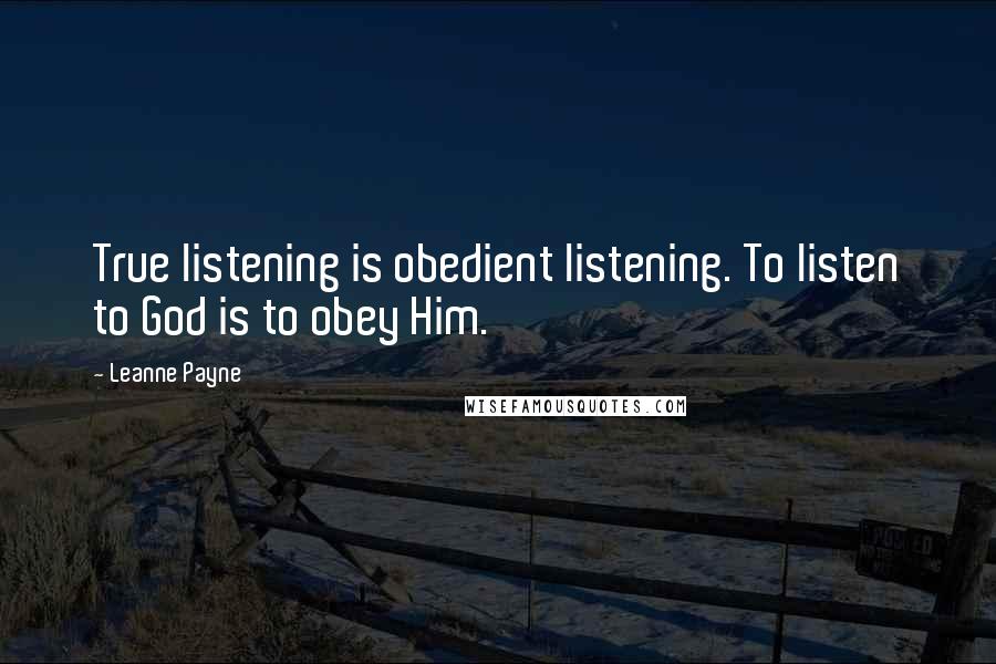 Leanne Payne Quotes: True listening is obedient listening. To listen to God is to obey Him.