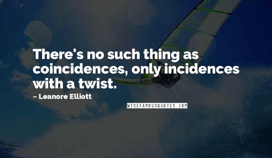 Leanore Elliott Quotes: There's no such thing as coincidences, only incidences with a twist.