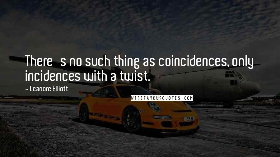 Leanore Elliott Quotes: There's no such thing as coincidences, only incidences with a twist.