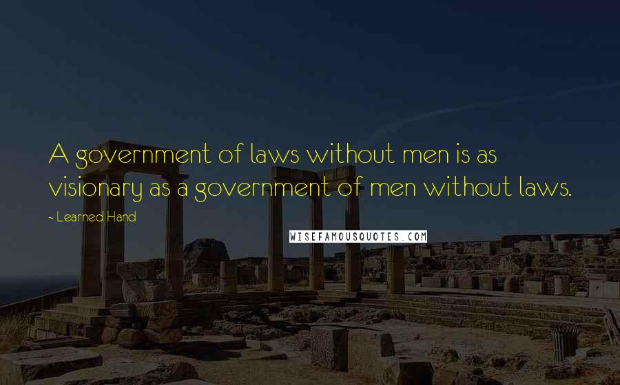 Learned Hand Quotes: A government of laws without men is as visionary as a government of men without laws.