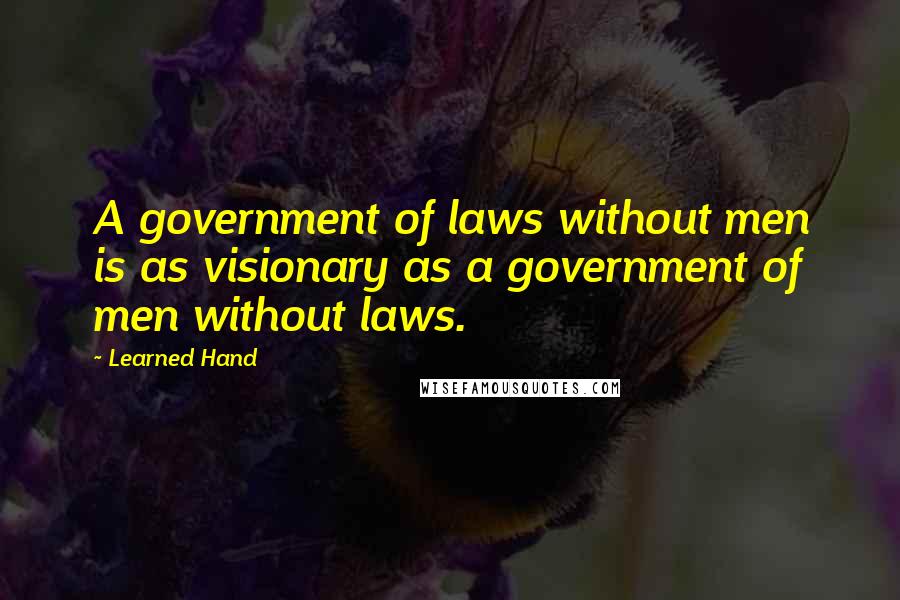 Learned Hand Quotes: A government of laws without men is as visionary as a government of men without laws.