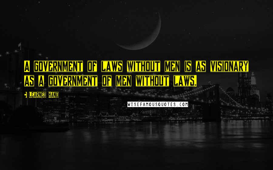 Learned Hand Quotes: A government of laws without men is as visionary as a government of men without laws.