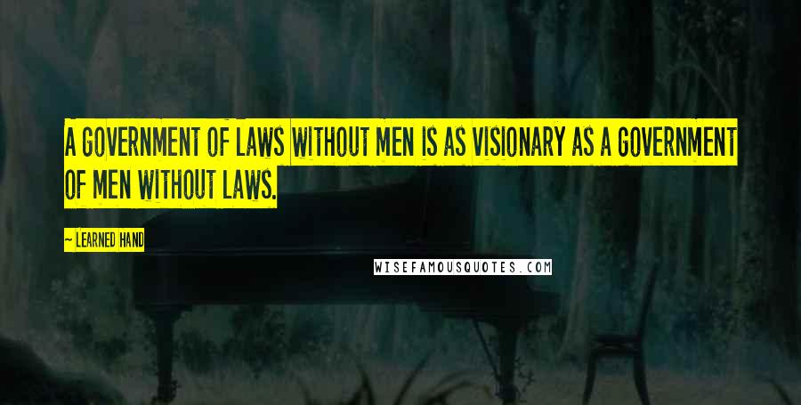 Learned Hand Quotes: A government of laws without men is as visionary as a government of men without laws.