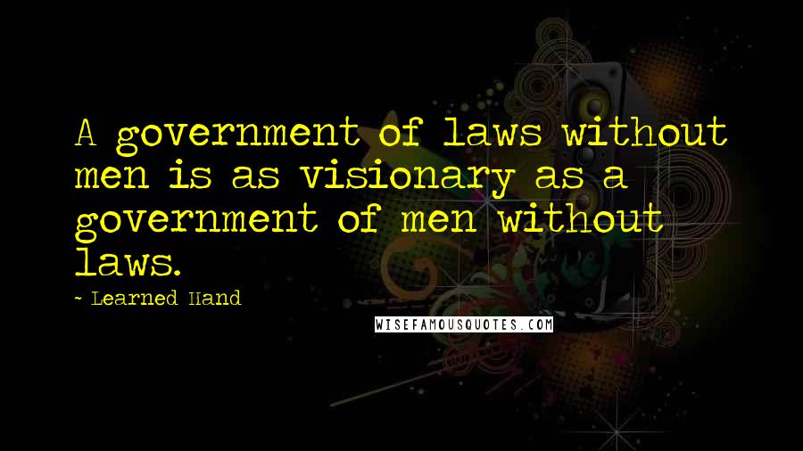 Learned Hand Quotes: A government of laws without men is as visionary as a government of men without laws.
