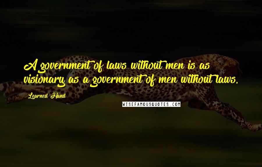 Learned Hand Quotes: A government of laws without men is as visionary as a government of men without laws.