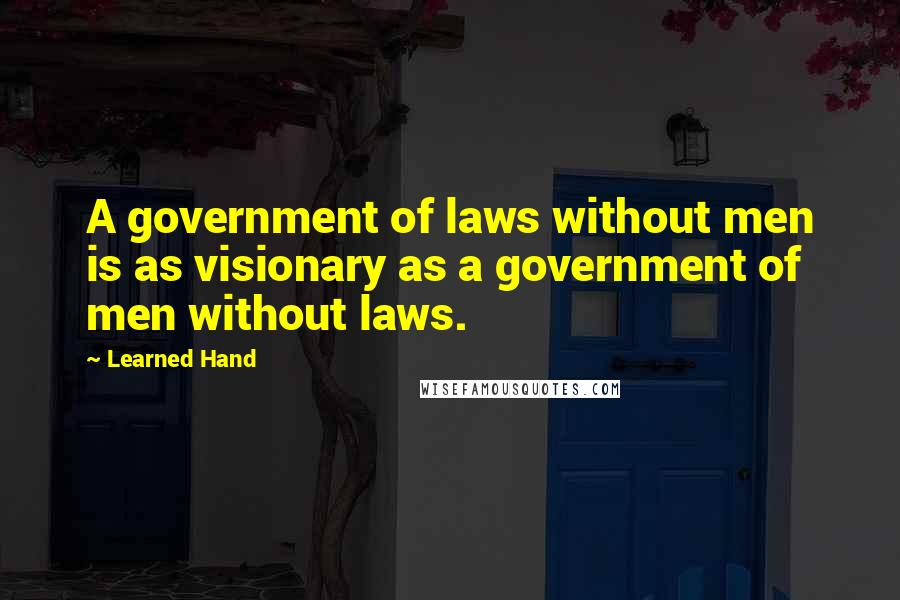 Learned Hand Quotes: A government of laws without men is as visionary as a government of men without laws.
