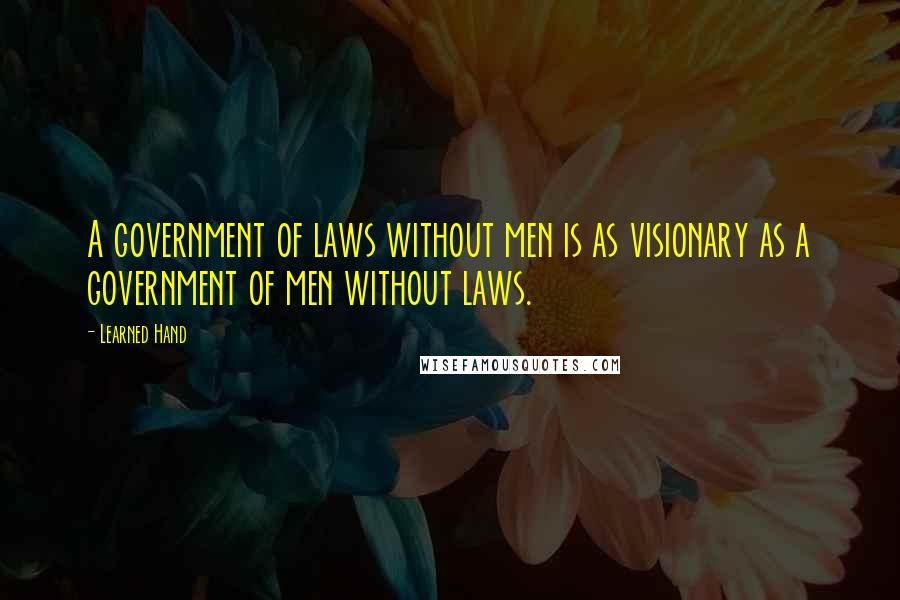 Learned Hand Quotes: A government of laws without men is as visionary as a government of men without laws.