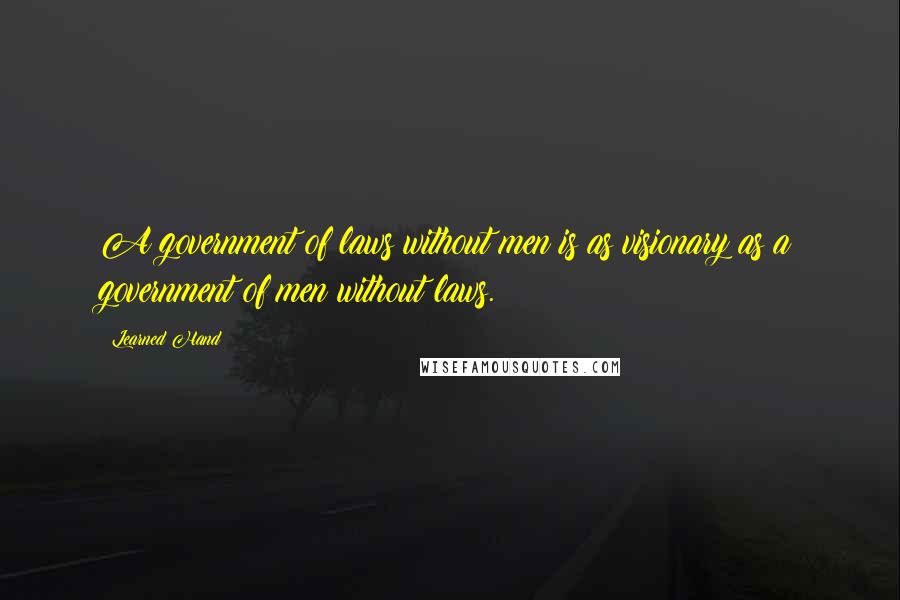 Learned Hand Quotes: A government of laws without men is as visionary as a government of men without laws.