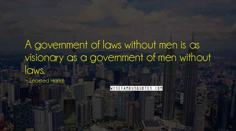 Learned Hand Quotes: A government of laws without men is as visionary as a government of men without laws.