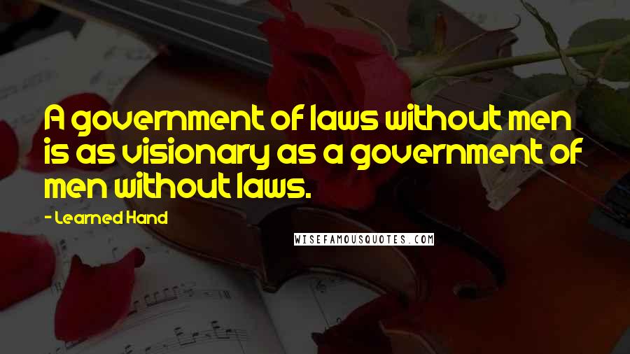 Learned Hand Quotes: A government of laws without men is as visionary as a government of men without laws.