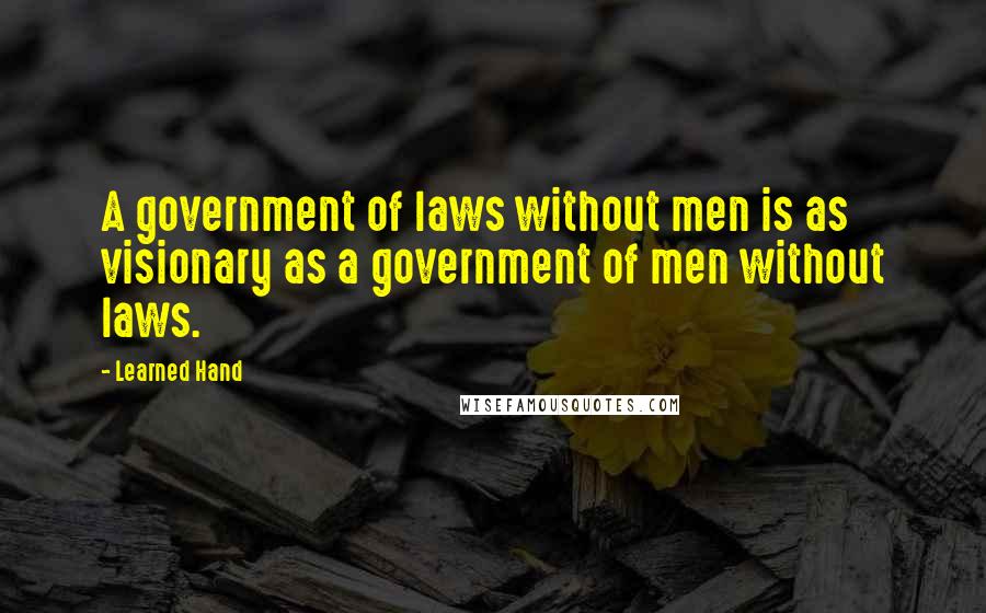 Learned Hand Quotes: A government of laws without men is as visionary as a government of men without laws.