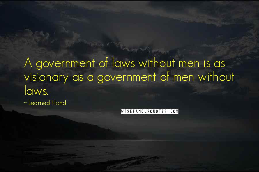 Learned Hand Quotes: A government of laws without men is as visionary as a government of men without laws.