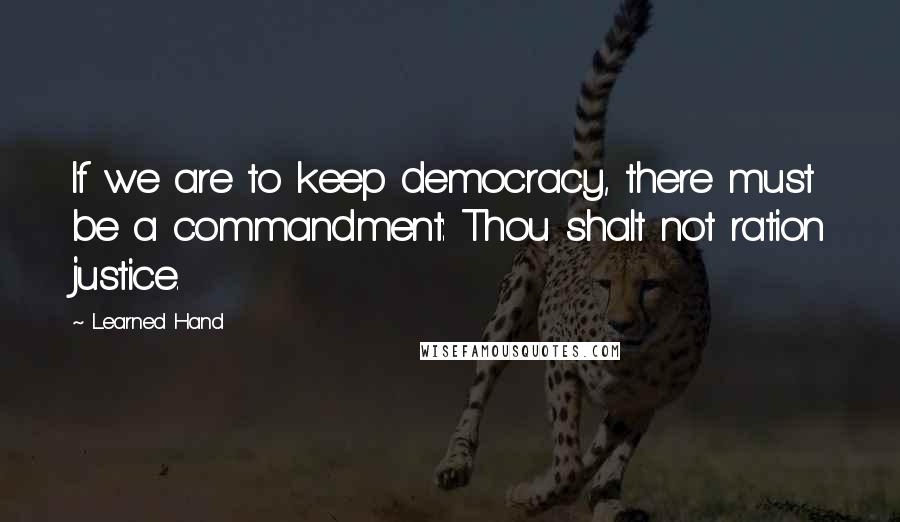 Learned Hand Quotes: If we are to keep democracy, there must be a commandment: Thou shalt not ration justice.