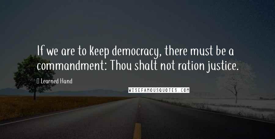 Learned Hand Quotes: If we are to keep democracy, there must be a commandment: Thou shalt not ration justice.