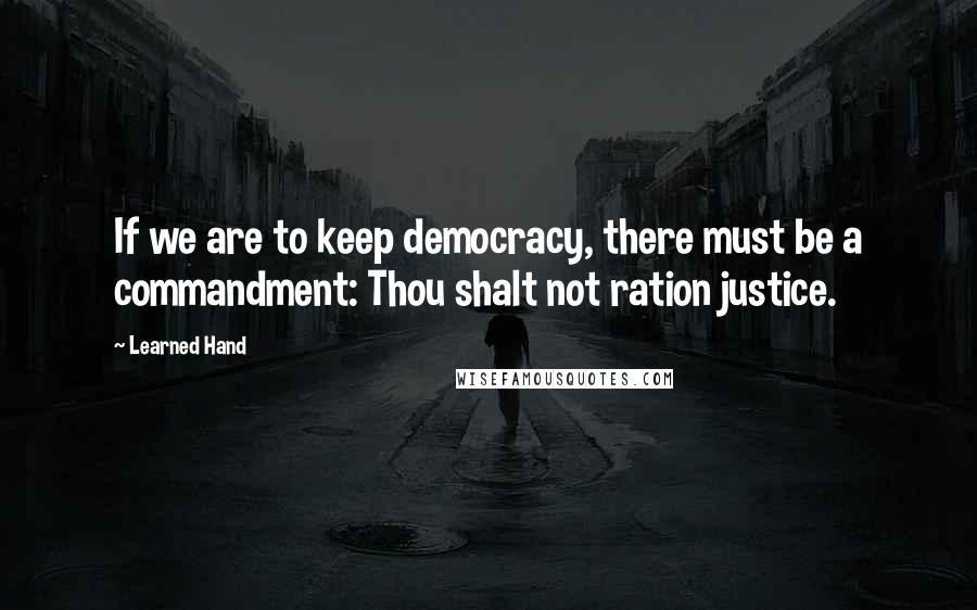 Learned Hand Quotes: If we are to keep democracy, there must be a commandment: Thou shalt not ration justice.