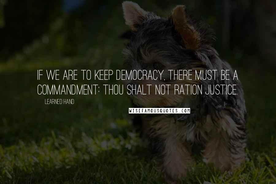 Learned Hand Quotes: If we are to keep democracy, there must be a commandment: Thou shalt not ration justice.