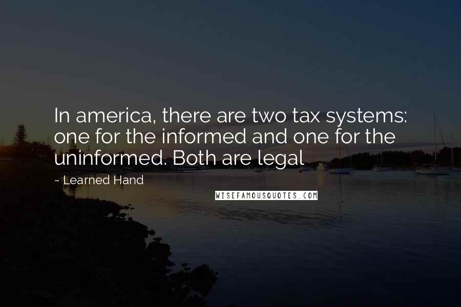 Learned Hand Quotes: In america, there are two tax systems: one for the informed and one for the uninformed. Both are legal
