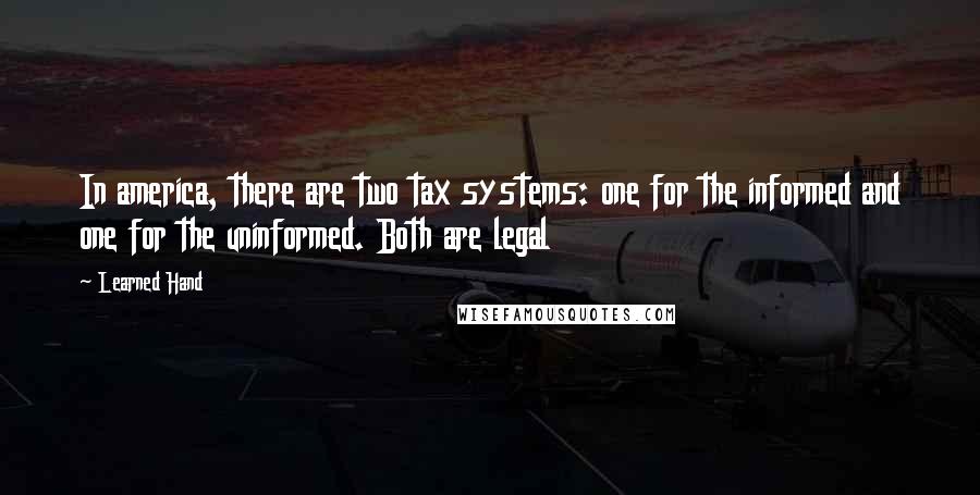Learned Hand Quotes: In america, there are two tax systems: one for the informed and one for the uninformed. Both are legal