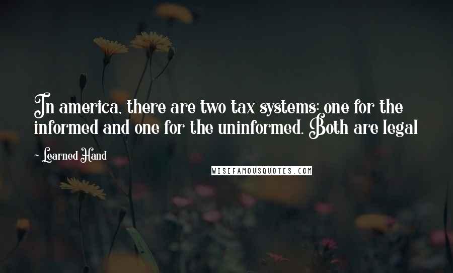 Learned Hand Quotes: In america, there are two tax systems: one for the informed and one for the uninformed. Both are legal