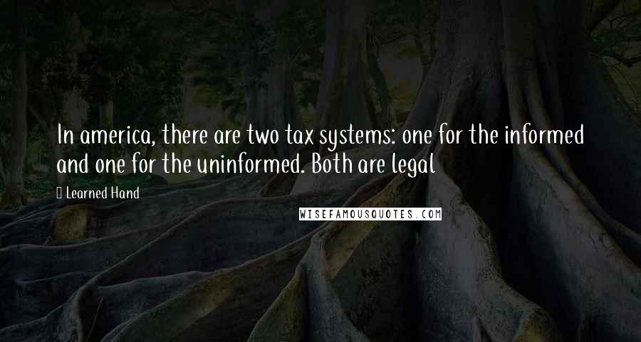 Learned Hand Quotes: In america, there are two tax systems: one for the informed and one for the uninformed. Both are legal