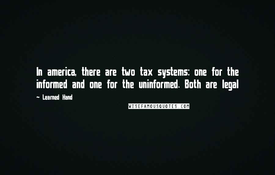 Learned Hand Quotes: In america, there are two tax systems: one for the informed and one for the uninformed. Both are legal
