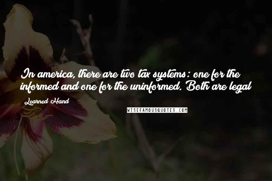 Learned Hand Quotes: In america, there are two tax systems: one for the informed and one for the uninformed. Both are legal