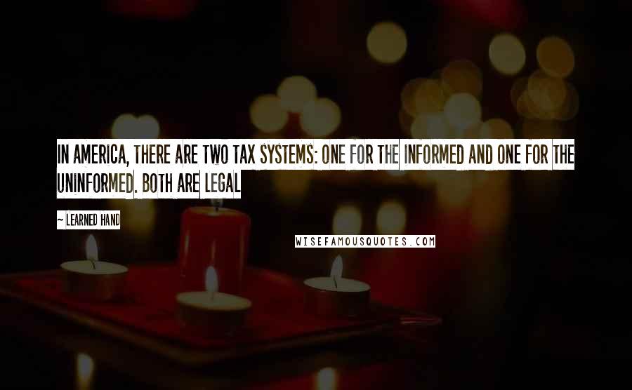 Learned Hand Quotes: In america, there are two tax systems: one for the informed and one for the uninformed. Both are legal
