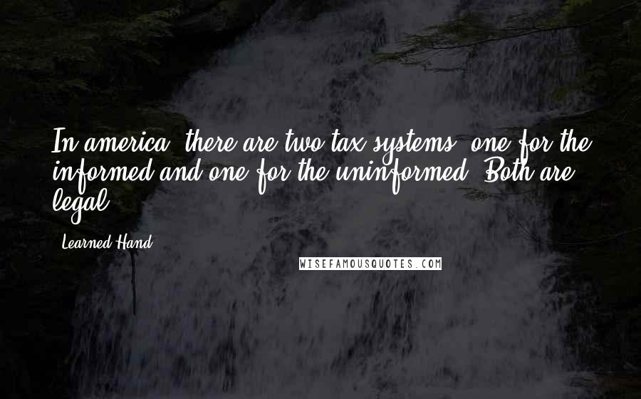 Learned Hand Quotes: In america, there are two tax systems: one for the informed and one for the uninformed. Both are legal