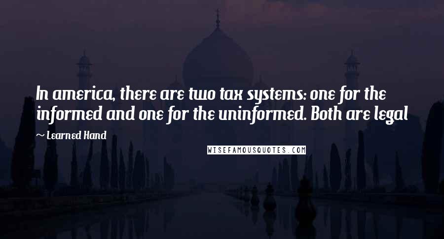 Learned Hand Quotes: In america, there are two tax systems: one for the informed and one for the uninformed. Both are legal