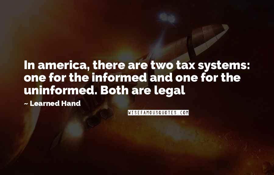 Learned Hand Quotes: In america, there are two tax systems: one for the informed and one for the uninformed. Both are legal
