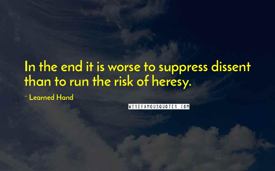 Learned Hand Quotes: In the end it is worse to suppress dissent than to run the risk of heresy.