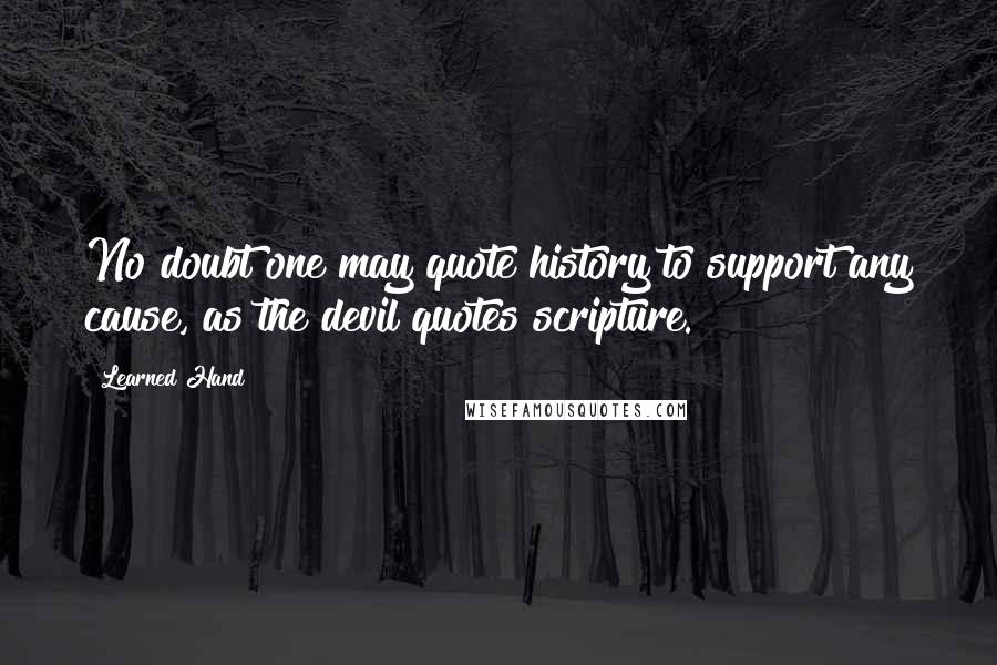 Learned Hand Quotes: No doubt one may quote history to support any cause, as the devil quotes scripture.