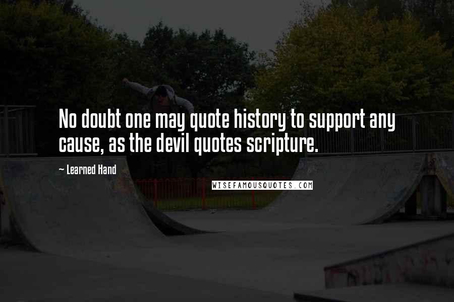 Learned Hand Quotes: No doubt one may quote history to support any cause, as the devil quotes scripture.