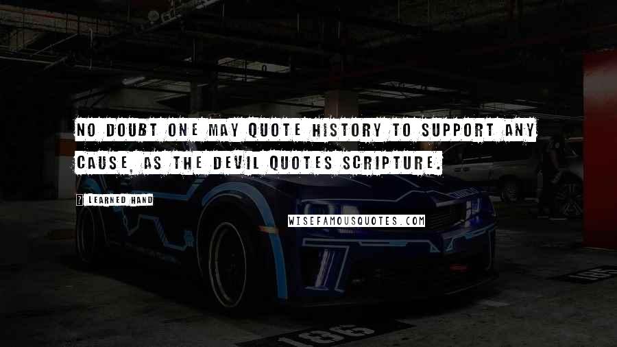 Learned Hand Quotes: No doubt one may quote history to support any cause, as the devil quotes scripture.