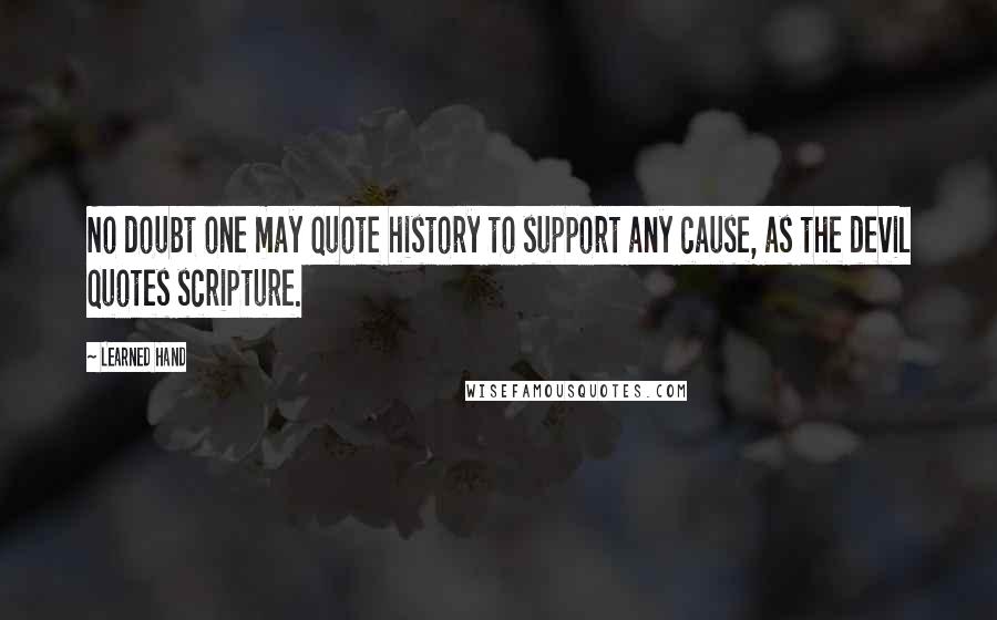 Learned Hand Quotes: No doubt one may quote history to support any cause, as the devil quotes scripture.