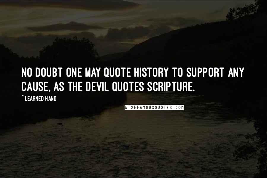 Learned Hand Quotes: No doubt one may quote history to support any cause, as the devil quotes scripture.