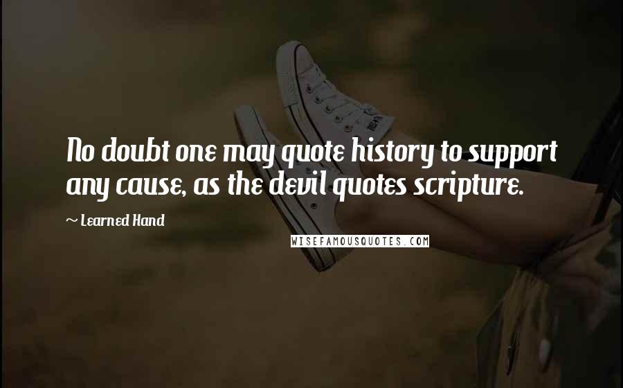 Learned Hand Quotes: No doubt one may quote history to support any cause, as the devil quotes scripture.