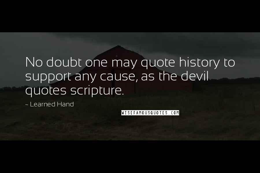 Learned Hand Quotes: No doubt one may quote history to support any cause, as the devil quotes scripture.