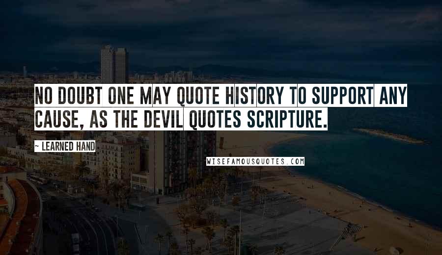 Learned Hand Quotes: No doubt one may quote history to support any cause, as the devil quotes scripture.