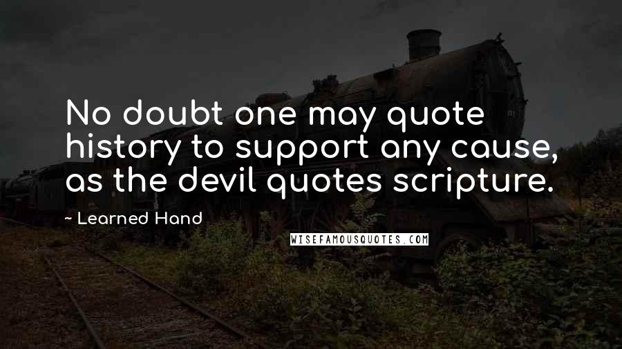 Learned Hand Quotes: No doubt one may quote history to support any cause, as the devil quotes scripture.