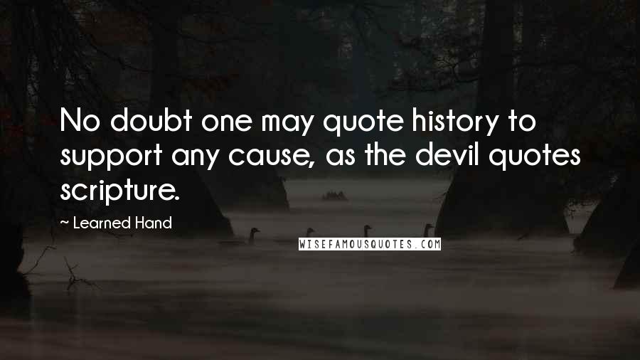 Learned Hand Quotes: No doubt one may quote history to support any cause, as the devil quotes scripture.