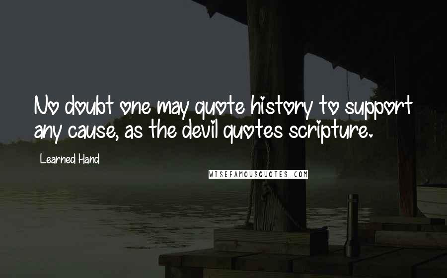 Learned Hand Quotes: No doubt one may quote history to support any cause, as the devil quotes scripture.