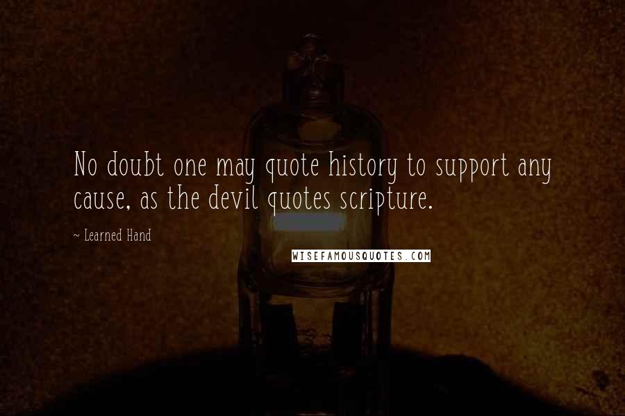 Learned Hand Quotes: No doubt one may quote history to support any cause, as the devil quotes scripture.