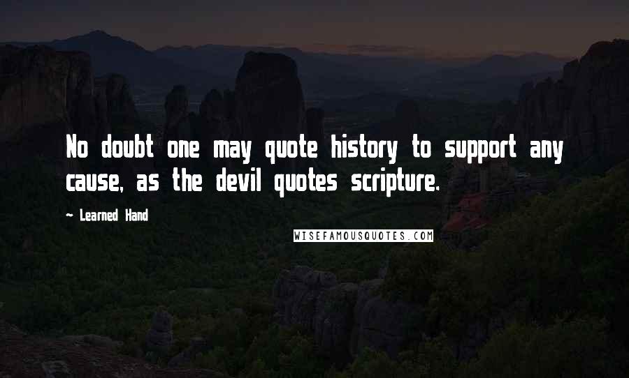 Learned Hand Quotes: No doubt one may quote history to support any cause, as the devil quotes scripture.