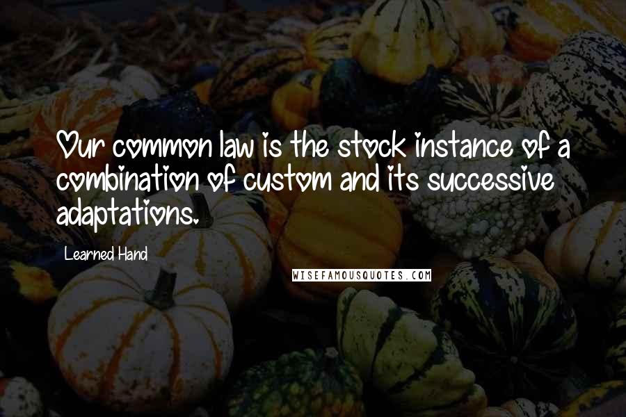 Learned Hand Quotes: Our common law is the stock instance of a combination of custom and its successive adaptations.