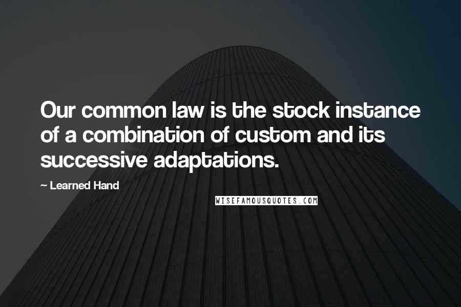 Learned Hand Quotes: Our common law is the stock instance of a combination of custom and its successive adaptations.