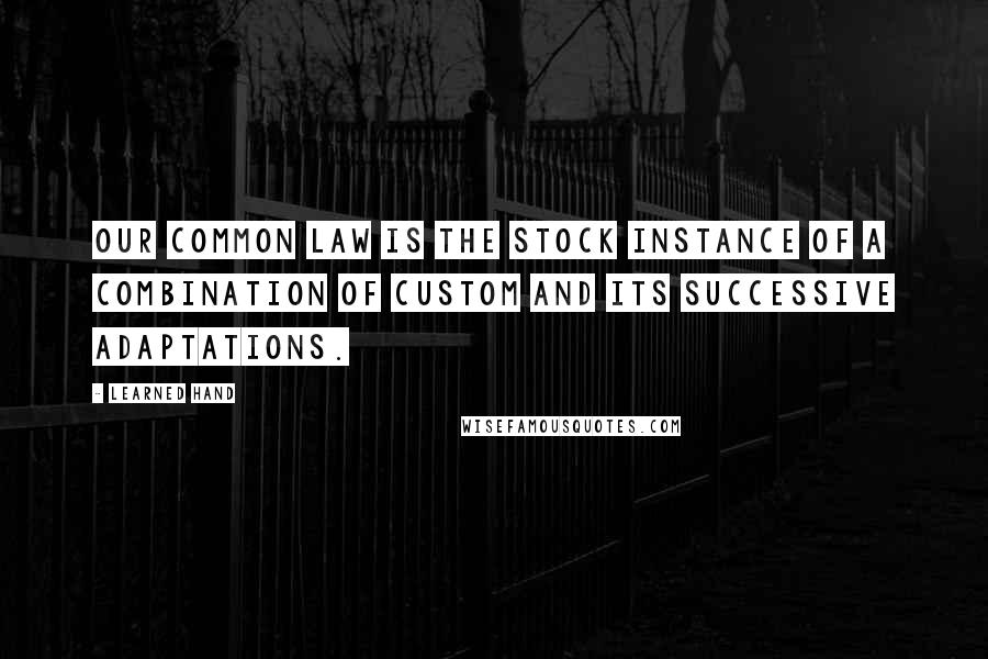 Learned Hand Quotes: Our common law is the stock instance of a combination of custom and its successive adaptations.
