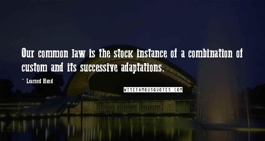 Learned Hand Quotes: Our common law is the stock instance of a combination of custom and its successive adaptations.